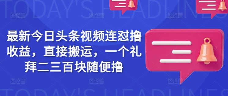 最新今日头条视频连怼撸收益，直接搬运，一个礼拜二三百块随便撸-皮皮网创