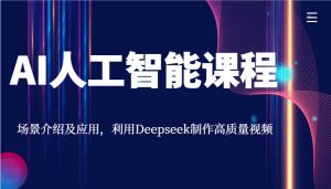 AI人工智能课程，场景介绍及应用，利用Deepseek制作高质量视频-皮皮网创