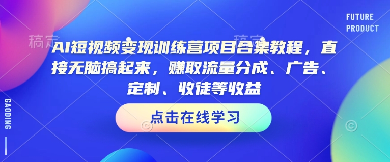 AI短视频变现训练营项目合集教程，直接无脑搞起来，赚取流量分成、广告、定制、收徒等收益(0302更新)-皮皮网创