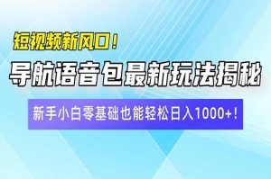 短视频新风口！导航语音包最新玩法揭秘，新手小白零基础也能轻松日入10...-皮皮网创