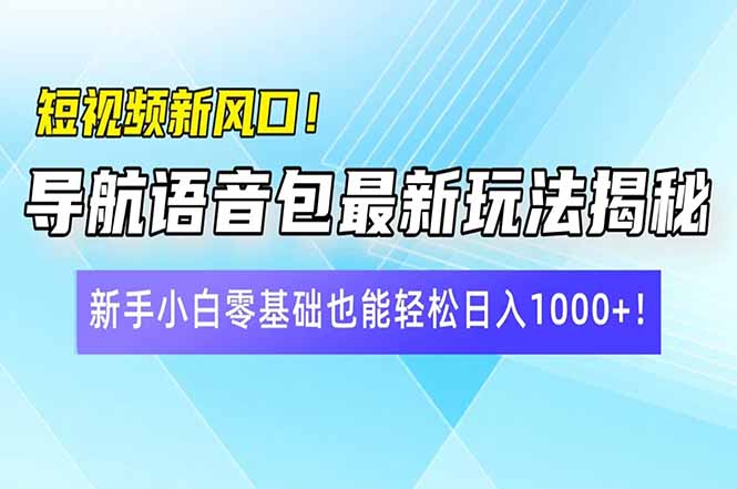 短视频新风口！导航语音包最新玩法揭秘，新手小白零基础也能轻松日入10…-皮皮网创