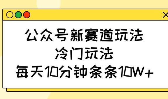 公众号新赛道玩法，冷门玩法，每天10分钟条条10W+-皮皮网创