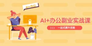 AI+办公副业实战课:从Excel到PPT,从行业分析到视频制作,一站式提升技能-皮皮网创