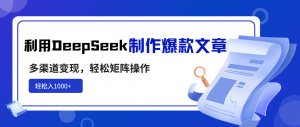 利用DeepSeek制作爆款文章，多渠道变现，轻松矩阵操作，轻松日入1000+-皮皮网创