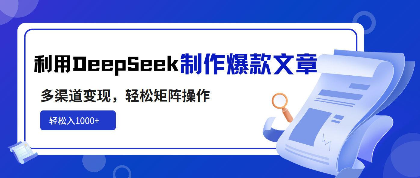 利用DeepSeek制作爆款文章，多渠道变现，轻松矩阵操作，轻松日入1000+-皮皮网创