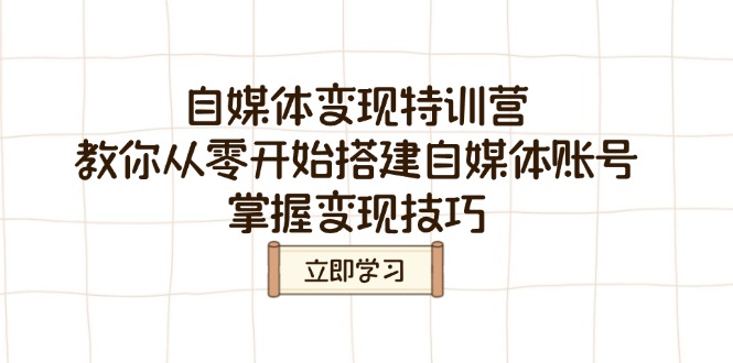 自媒体变现特训营，教你从零开始搭建自媒体账号，掌握变现技巧-皮皮网创