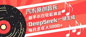 汽水原创音乐DeepSeek一键生成，新手小白轻松搞定，每月多收入5k+-皮皮网创