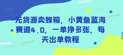 无货源卖蜂箱，小黄鱼蓝海赛道4.0，一单挣多张，每天出单教程-皮皮网创