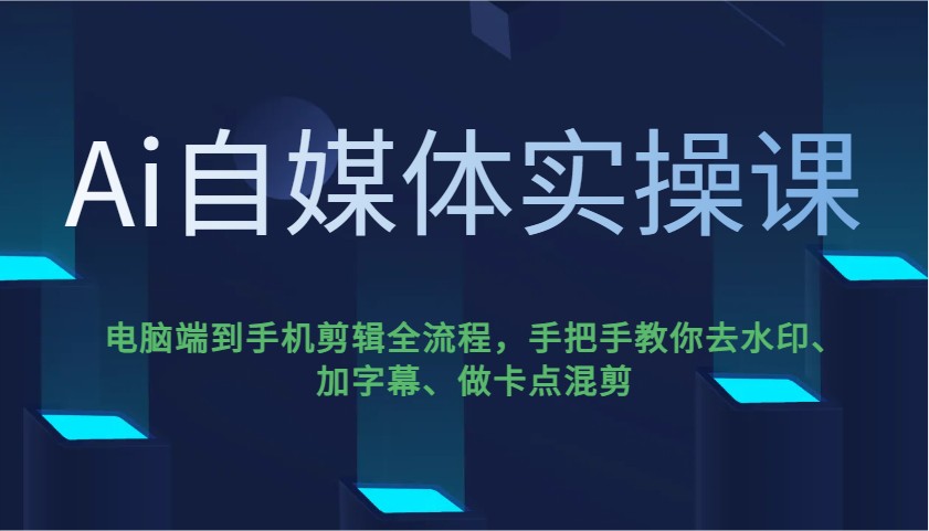 Ai自媒体实操课，电脑端到手机剪辑全流程，手把手教你去水印、加字幕、做卡点混剪-皮皮网创