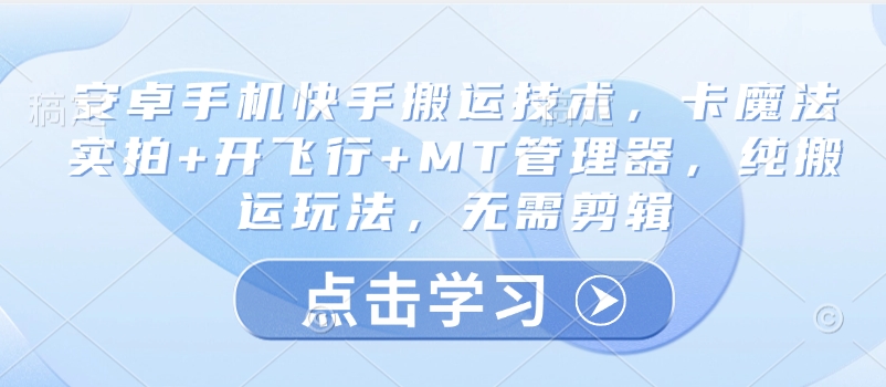 安卓手机快手搬运技术，卡魔法实拍+开飞行+MT管理器，纯搬运玩法，无需剪辑-皮皮网创