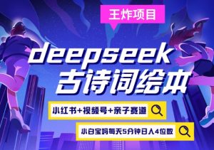 deepseek+小红书视频号+古诗词绘本，亲子赛道，高端宝妈粉，起号快每天五分钟，日入四位数-皮皮网创