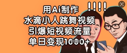 用Ai制作水滴小人跳舞视频，引爆短视频流量，单日变现数张-皮皮网创