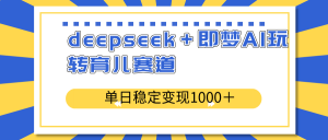 deepseek＋即梦AI玩转育儿赛道，单日稳定变现1000＋育儿赛道-皮皮网创