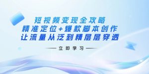 短视频变现全攻略：精准定位+爆款脚本创作，让流量从泛到精层层穿透-皮皮网创