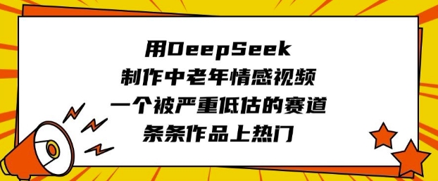用DeepSeek制作中老年情感视频，一个被严重低估的赛道，条条作品上热门-皮皮网创