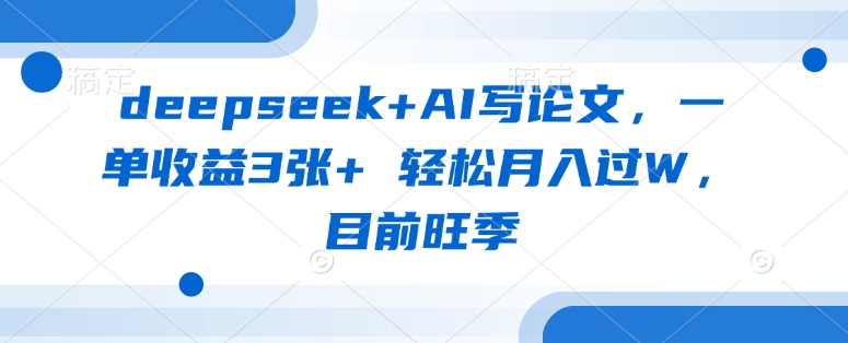 deepseek+AI写论文，一单收益3张+ 轻松月入过W，目前旺季-皮皮网创