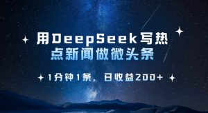 用DeepSeek写热点微头条,1分钟1条,日收益2张-皮皮网创