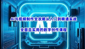 AI与视频制作全攻略从入门到精通实战,全面且实用的数字创作课程(更新3月)-皮皮网创