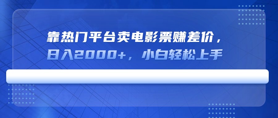 靠热门平台卖电影票赚差价，日入2000+，小白轻松上手-皮皮网创