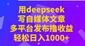 用deepseek写自媒体文章,多平台发布撸收益,轻松日入1000+!-皮皮网创
