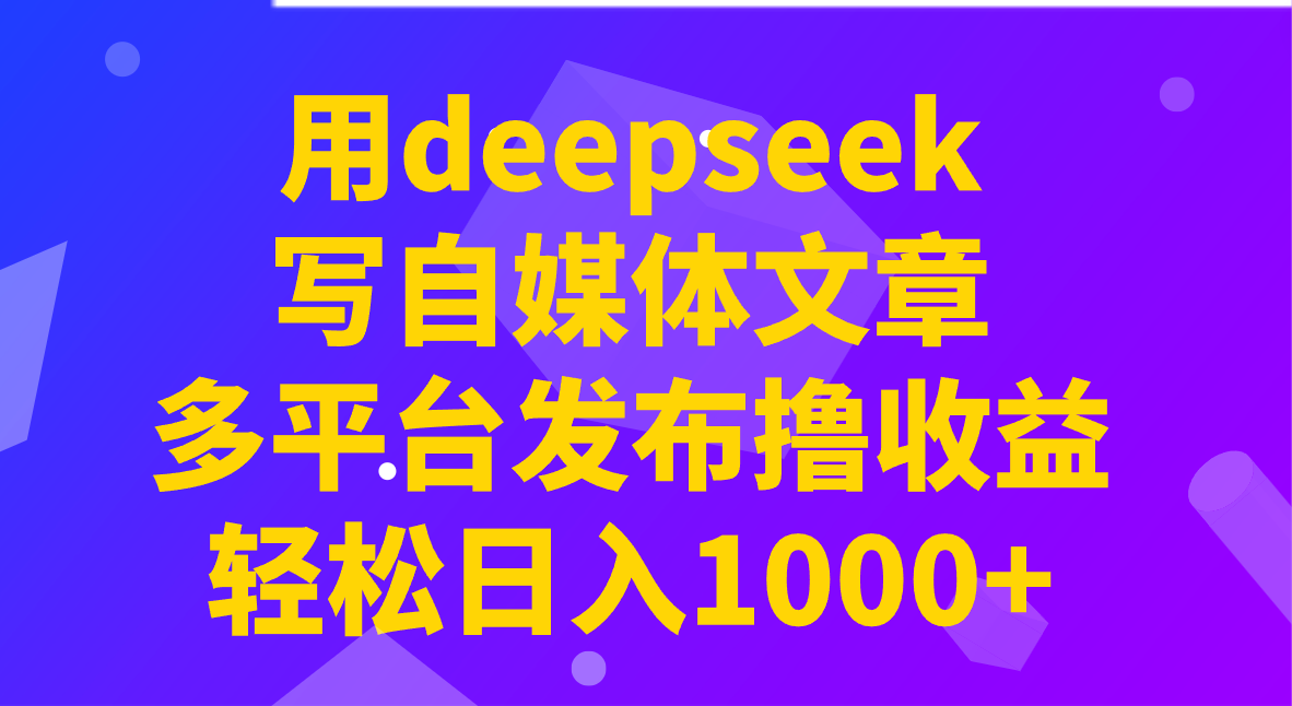 用deepseek写自媒体文章，多平台发布撸收益，轻松日入1000+！-皮皮网创