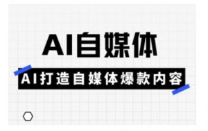 Ai自媒体实操课,AI打造自媒体爆款内容-皮皮网创