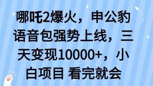 哪吒2爆火，利用这波热度，申公豹语音包强势上线，三天变现10...-皮皮网创