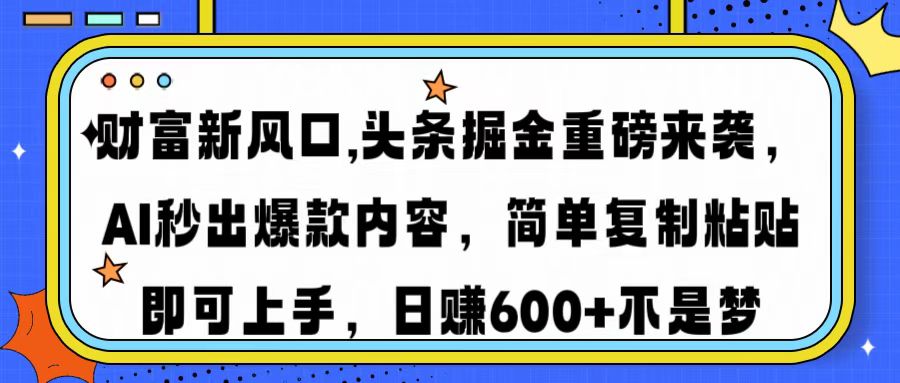 财富新风口,头条掘金重磅来袭AI秒出爆款内容简单复制粘贴即可上手，日…-皮皮网创