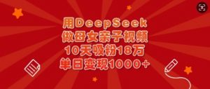 用DeepSeek做母女亲子视频，10天吸粉18万，单日变现多张-皮皮网创