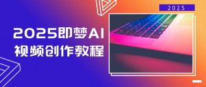 2025即梦AI视频创作教程，从零开始学做视频，文字图片生成视频轻松创作-皮皮网创