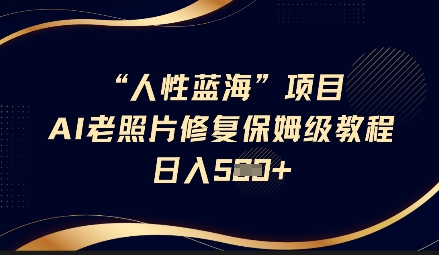 人性蓝海AI老照片修复项目保姆级教程，长期复购，轻松日入5张-皮皮网创