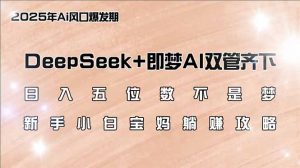 日入五位数不是梦，DeepSeek+即梦AI双管齐下，新手小白宝妈躺赚攻略-皮皮网创