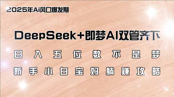 日入五位数不是梦，DeepSeek+即梦AI双管齐下，新手小白宝妈躺赚攻略-皮皮网创