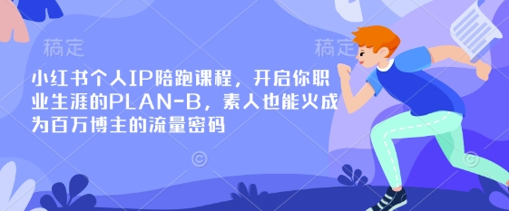 小红书个人IP陪跑课程，开启你职业生涯的PLAN-B，素人也能火成为百万博主的流量密码-皮皮网创