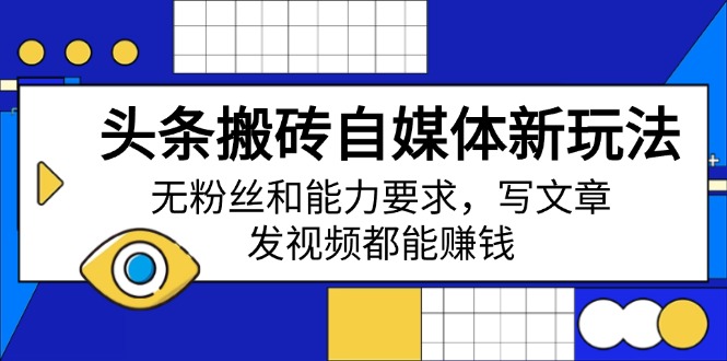 头条搬砖自媒体新玩法，无粉丝和能力要求，写文章、发视频都能赚钱-皮皮网创