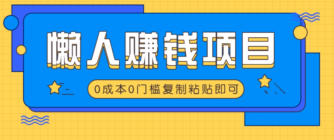 适合懒人的赚钱方法，复制粘贴即可，小白轻松上手几分钟就搞定-皮皮网创