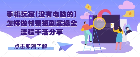 手机玩家(没有电脑的)怎样做付费短剧实操全流程干活分享-皮皮网创