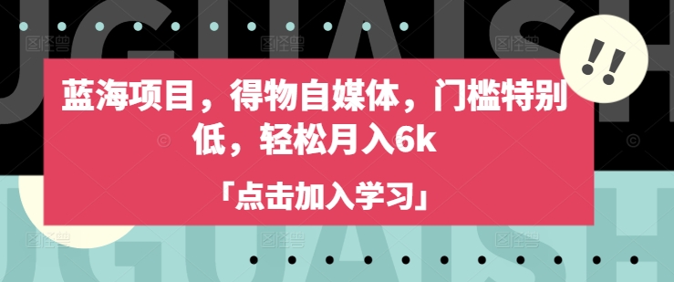 蓝海项目，得物自媒体，门槛特别低，轻松月入6k-皮皮网创