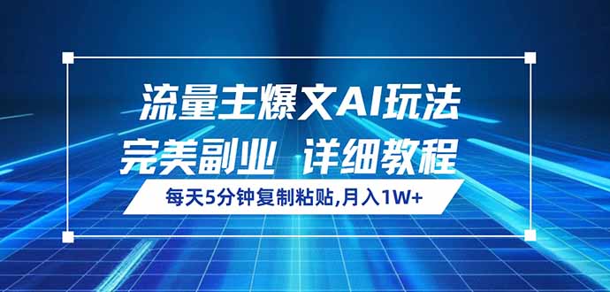 流量主爆文AI玩法，每天5分钟复制粘贴，完美副业，月入1W+-皮皮网创