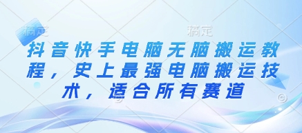 抖音快手电脑无脑搬运教程，史上最强电脑搬运技术，适合所有赛道-皮皮网创