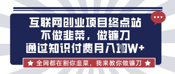 互联网创业尽头-不做韭菜，做镰刀，通过知识付费月入10个【揭秘】-皮皮网创