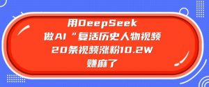 用DeepSeek做AI“复活历史人物”视频，20条视频涨粉10.2W，挣麻了-皮皮网创