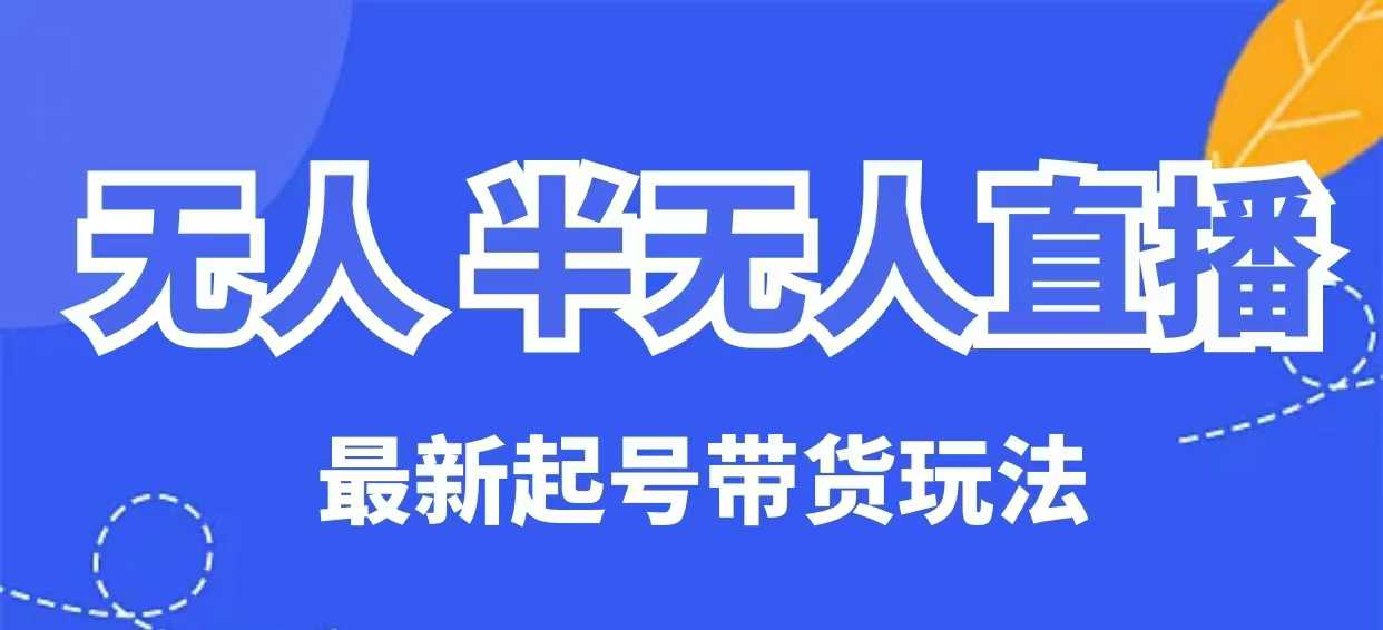 无人半无人直播最新起号带货玩法，全是干货(保姆级教程)-皮皮网创