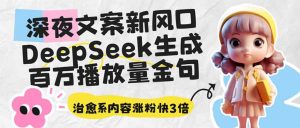 深夜文案新风口：DeepSeek生成百万播放量金句，治愈系内容涨粉快3倍-皮皮网创