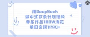 用DeepSeek做中式饮食计划视频,单条作品100W浏览,单日变现多张-皮皮网创
