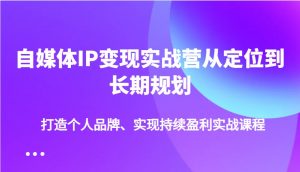自媒体IP变现实战营从定位到长期规划，打造个人品牌、实现持续盈利实战课程-皮皮网创