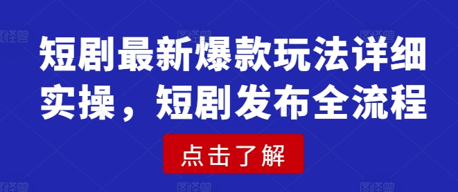 短剧最新爆款玩法详细实操，短剧发布全流程-皮皮网创