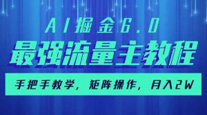 AI掘金6.0，最强流量主教程，手把手教学，矩阵操作，月入2w+-皮皮网创