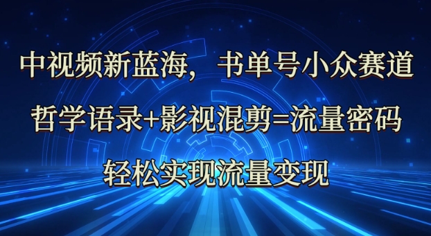 中视频新蓝海：哲学语录+影视混剪=流量密码，轻松实现流量变现-皮皮网创