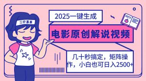 2025最新一键生成原创电影解说视频，小白也可无脑矩阵操作，一天几分钟...-皮皮网创